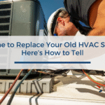 Is It Time to Replace Your Old HVAC System? Here’s How to Tell.