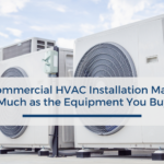 Why Commercial HVAC Installation Matters as Much as the Equipment You Buy